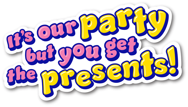 It's our party but you get the presents!